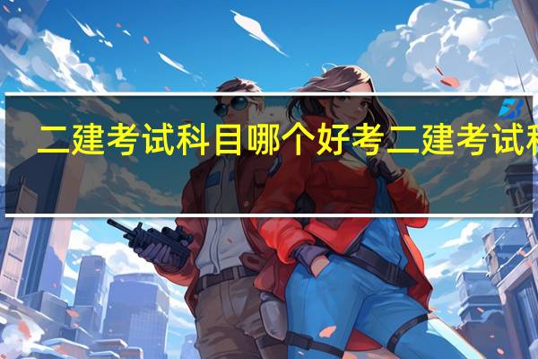 二建考试科目哪个好考 二建考试科目