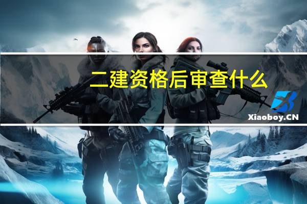 二建资格后审查什么