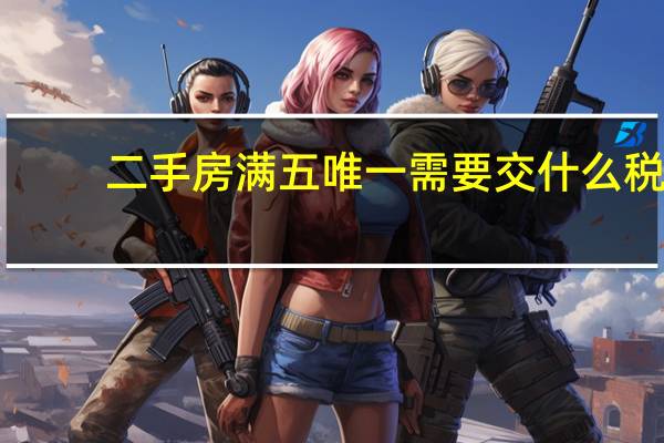 二手房满五唯一需要交什么税