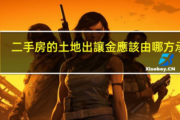 二手房的土地出讓金應該由哪方承擔