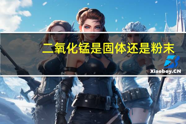 二氧化锰是固体还是粉末