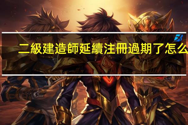 二級建造師延續注冊過期了怎么辦