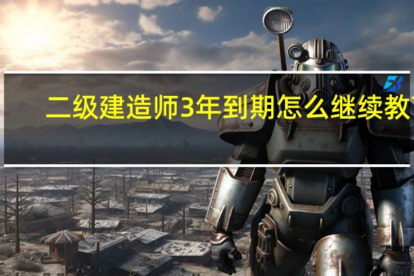 二级建造师3年到期怎么继续教育