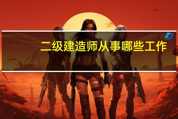 二级建造师从事哪些工作