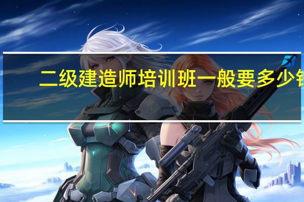 二级建造师培训班一般要多少钱