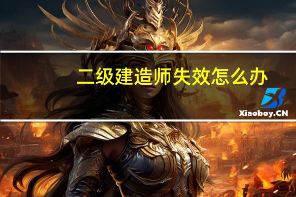 二级建造师失效怎么办