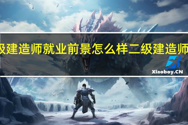 二级建造师就业前景怎么样 二级建造师就业方向