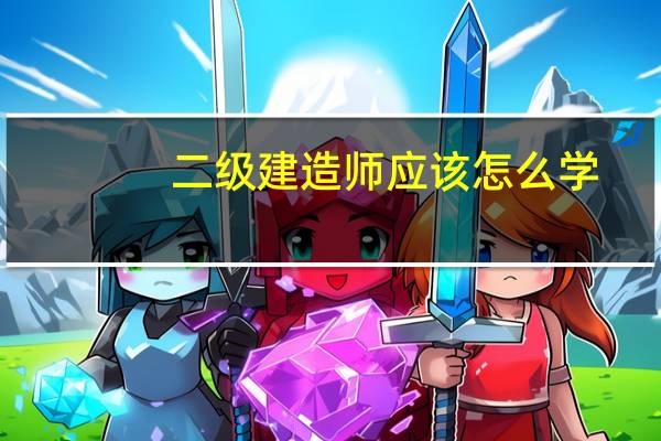 二级建造师应该怎么学