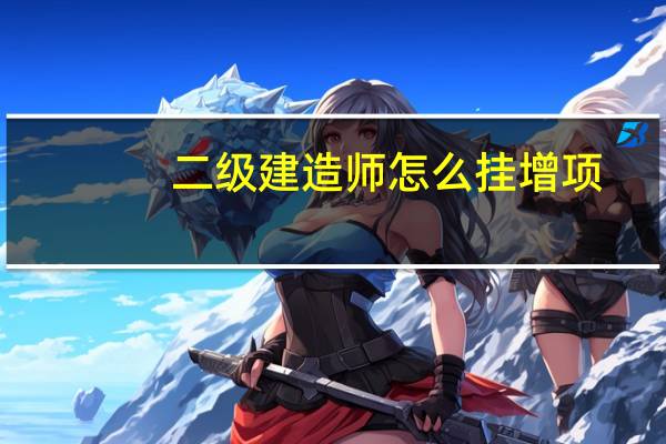 二级建造师怎么挂增项