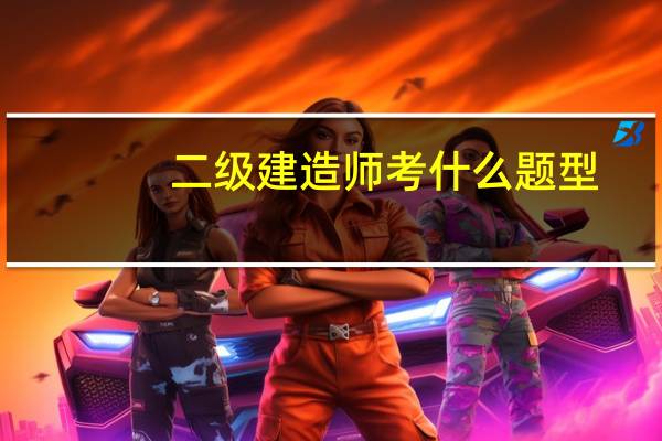 二级建造师考什么题型