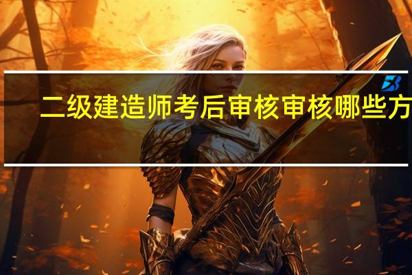 二级建造师考后审核审核哪些方面