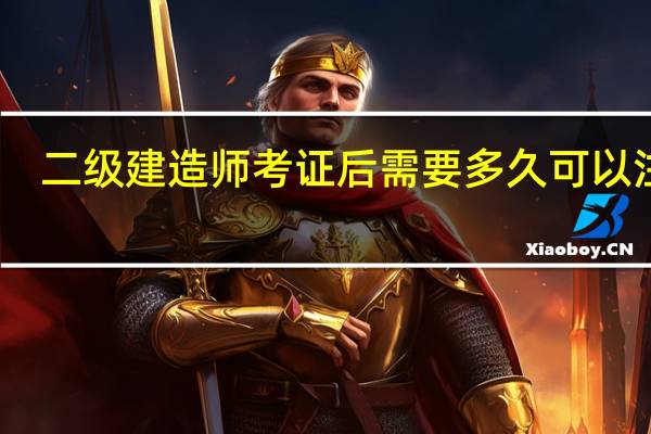 二级建造师考证后需要多久可以注册