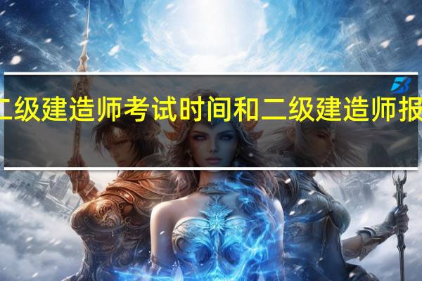 二级建造师考试时间和二级建造师报名时间