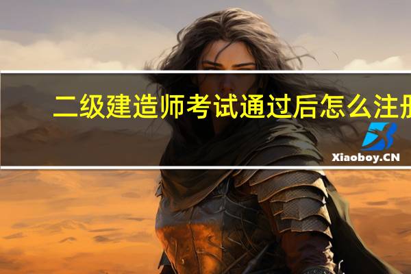二级建造师考试通过后怎么注册