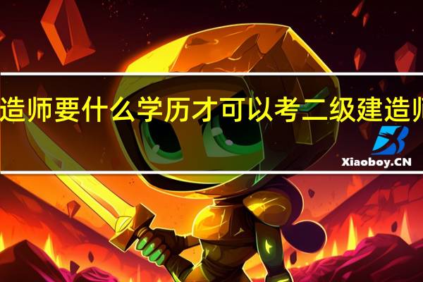 二级建造师要什么学历才可以考 二级建造师要求有哪些