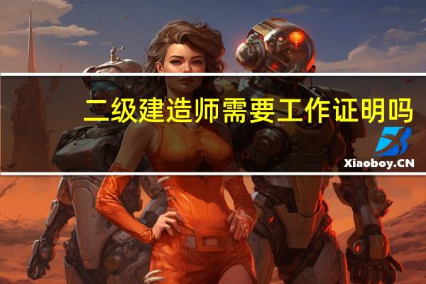 二级建造师需要工作证明吗