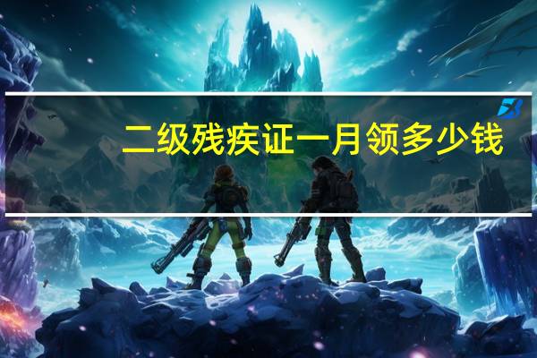 二级残疾证一月领多少钱