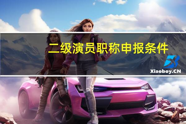 二级演员职称申报条件