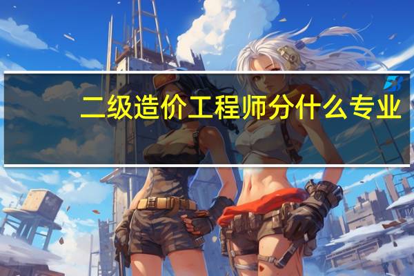 二级造价工程师分什么专业