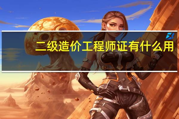 二级造价工程师证有什么用