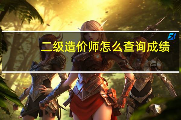 二级造价师怎么查询成绩