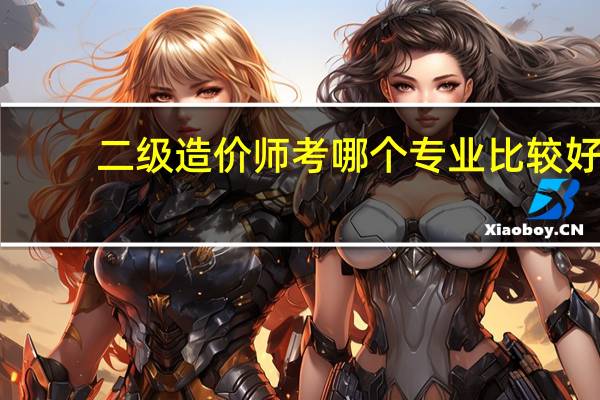 二级造价师考哪个专业比较好