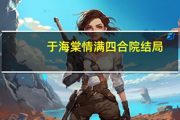 于海棠情满四合院结局