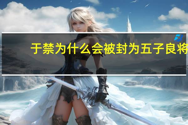 于禁为什么会被封为五子良将