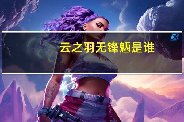 云之羽无锋魉是谁