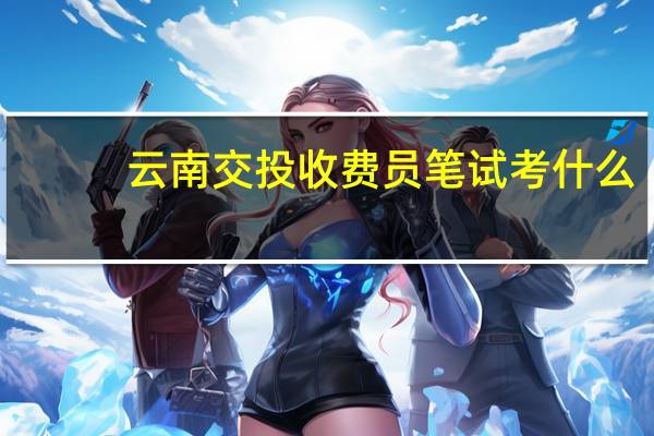 云南交投收费员笔试考什么