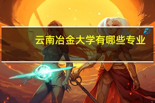 云南冶金大学有哪些专业
