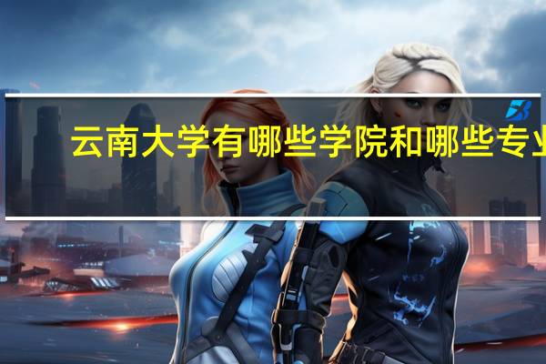 云南大学有哪些学院和哪些专业
