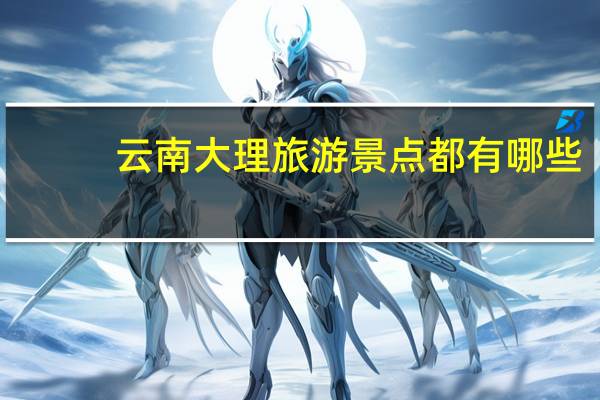 云南大理旅游景点都有哪些?