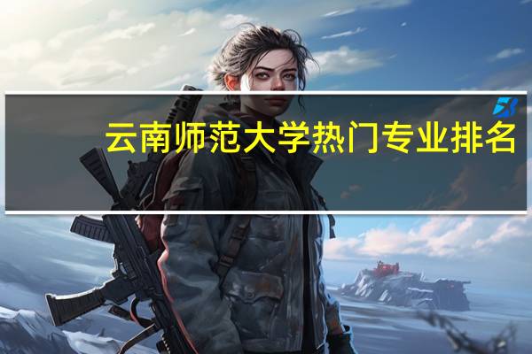 云南师范大学热门专业排名