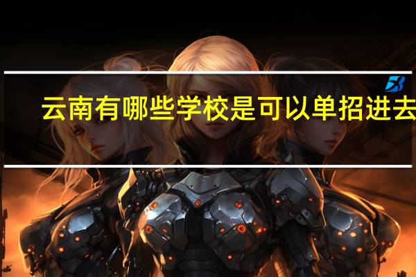 云南有哪些学校是可以单招进去的