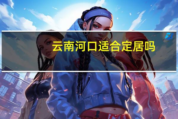 云南河口适合定居吗