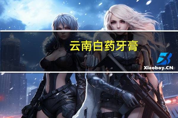 云南白药牙膏,云南白药牙膏为什么那么贵