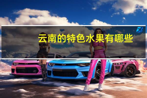 云南的特色水果有哪些