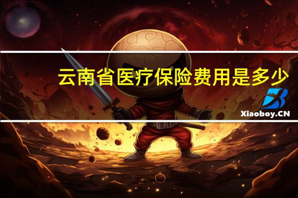 云南省医疗保险费用是多少