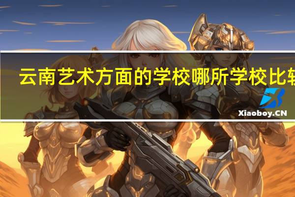 云南艺术方面的学校哪所学校比较好
