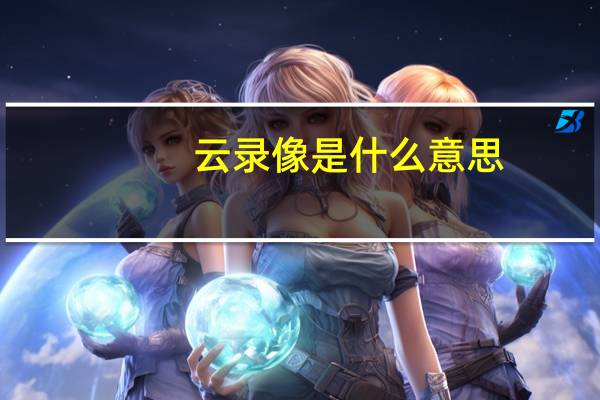 云录像是什么意思