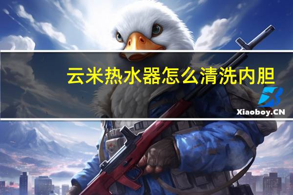 云米热水器怎么清洗内胆