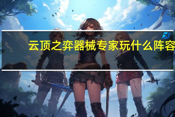 云顶之弈器械专家玩什么阵容
