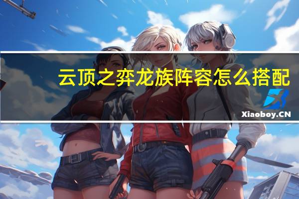 云顶之弈龙族阵容怎么搭配