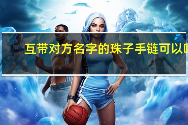 互带对方名字的珠子手链可以吗