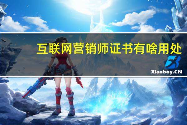 互联网营销师证书有啥用处?