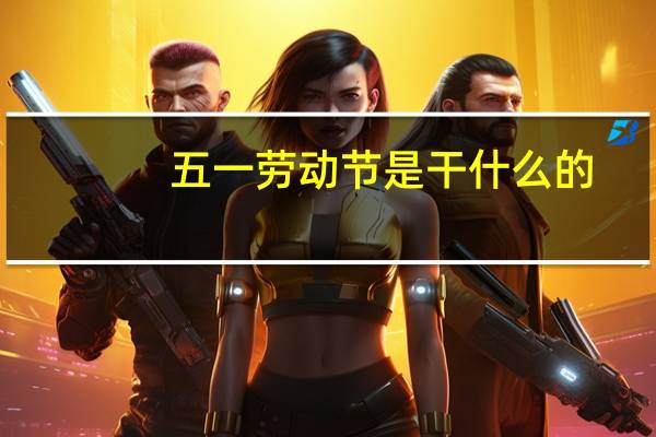 五一劳动节是干什么的