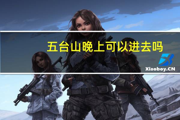 五台山晚上可以进去吗