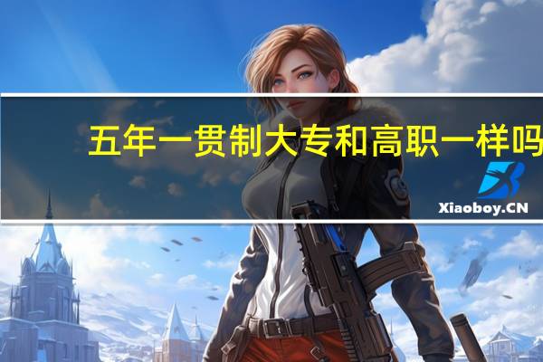 五年一贯制大专和高职一样吗