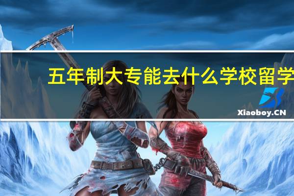 五年制大专能去什么学校留学